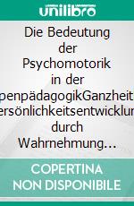 Die Bedeutung der Psychomotorik in der KrippenpädagogikGanzheitliche Persönlichkeitsentwicklung durch Wahrnehmung und Bewegung. E-book. Formato EPUB ebook di Mathias Mank