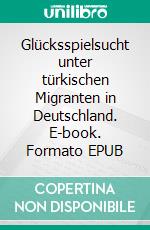 Glücksspielsucht unter türkischen Migranten in Deutschland. E-book. Formato EPUB