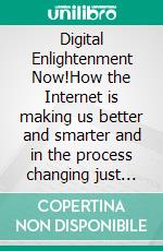 Digital Enlightenment Now!How the Internet is making us better and smarter and in the process changing just about everything around us!. E-book. Formato EPUB ebook di Tim Cole