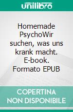 Homemade PsychoWir suchen, was uns krank macht. E-book. Formato EPUB ebook