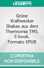 Grüne Kraftwecker Shakes aus dem Thermomix TM5. E-book. Formato EPUB ebook