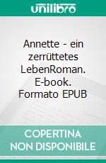 Annette - ein zerrüttetes LebenRoman. E-book. Formato EPUB ebook di Hanna Schmaldienst