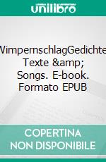WimpernschlagGedichte, Texte &amp; Songs. E-book. Formato EPUB ebook