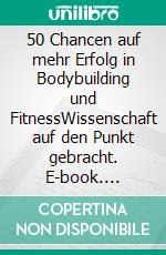 50 Chancen auf mehr Erfolg in Bodybuilding und FitnessWissenschaft auf den Punkt gebracht. E-book. Formato EPUB ebook di Markus Keller