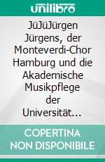 JüJüJürgen Jürgens, der Monteverdi-Chor Hamburg und die Akademische Musikpflege der Universität Hamburg von den Anfängen bis 1994. E-book. Formato EPUB ebook di Robert Schomacker