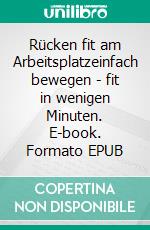 Rücken fit am Arbeitsplatzeinfach bewegen - fit in wenigen Minuten. E-book. Formato EPUB ebook