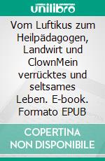 Vom Luftikus zum Heilpädagogen, Landwirt und ClownMein verrücktes und seltsames Leben. E-book. Formato EPUB ebook