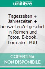 Tageszeiten + Jahreszeiten + LebenszeitenZeitgeschichte in Reimen und Fotos. E-book. Formato EPUB ebook