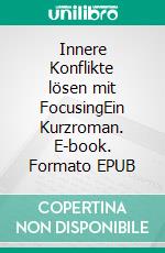 Innere Konflikte lösen mit FocusingEin Kurzroman. E-book. Formato EPUB ebook di Arno Katz