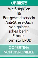WeißHighTen für Fortgeschritteneein Anti-Stress-Buch von galactic jokes berlin. E-book. Formato EPUB ebook