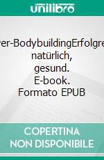 Power-BodybuildingErfolgreich, natürlich, gesund. E-book. Formato EPUB ebook