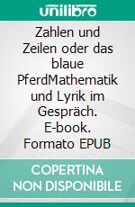 Zahlen und Zeilen oder das blaue PferdMathematik und Lyrik im Gespräch. E-book. Formato EPUB ebook