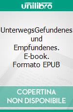 UnterwegsGefundenes und Empfundenes. E-book. Formato EPUB