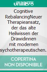Cognitive RebalancingNeuer Therapieansatz, der das alte Heilwissen der Drawidinnen mit modernen psychotherapeutischen Verfahren kombiniert. E-book. Formato EPUB ebook