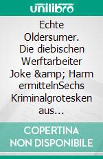 Echte Oldersumer. Die diebischen Werftarbeiter Joke &amp; Harm ermittelnSechs Kriminalgrotesken aus Ostfriesland. E-book. Formato EPUB ebook