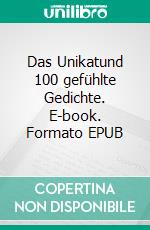 Das Unikatund 100 gefühlte Gedichte. E-book. Formato EPUB ebook