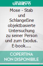 Mose - Stab und SchlangeEine objektbasierte Untersuchung zu seiner Person und zum Exodus. E-book. Formato EPUB ebook