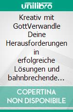 Kreativ mit GottVerwandle Deine Herausforderungen in erfolgreiche Lösungen und bahnbrechende Ideen. E-book. Formato EPUB ebook di Anne Djahi