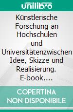 Künstlerische Forschung an Hochschulen und Universitätenzwischen Idee, Skizze und Realisierung. E-book. Formato EPUB ebook