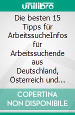 Die besten 15 Tipps für ArbeitssucheInfos für Arbeitssuchende aus Deutschland, Österreich und der Schweiz. E-book. Formato EPUB