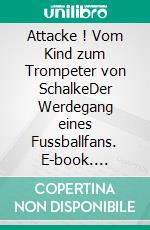 Attacke ! Vom Kind zum Trompeter von SchalkeDer Werdegang eines Fussballfans. E-book. Formato EPUB ebook