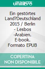 Ein gestörtes Land?Deutschland 2015 / Berlin - Lesbos -Arabien. E-book. Formato EPUB ebook di Martin A. Mayer