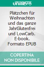 Plätzchen für Weihnachten und das ganze JahrGlutenfrei und LowCarb. E-book. Formato EPUB ebook