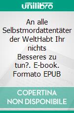 An alle Selbstmordattentäter der WeltHabt Ihr nichts Besseres zu tun?. E-book. Formato EPUB ebook