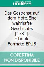 Das Gespenst auf dem Hofe.Eine wahrhafte Geschichte. [1781]. E-book. Formato EPUB ebook di Johann Christoph Wende