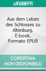 Aus dem Leben des Schlosses zu Altenburg. E-book. Formato EPUB ebook