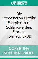 Die Progesteron-DiätIhr Fahrplan zum Schlankwerden. E-book. Formato EPUB ebook