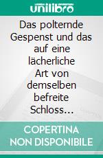 Das polternde Gespenst und das auf eine lächerliche Art von demselben befreite Schloss Rhünenbrücke.Das polternde Gespenst und das auf eine lächerliche Art von demselben befreyte Schloß Rhünenbrücke.. E-book. Formato EPUB ebook