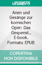 Arien und Gesänge zur komischen Oper: Das Gespenst.. E-book. Formato EPUB ebook