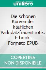 Die schönen Kurven der käuflichen ParkplatzfrauenErotik. E-book. Formato EPUB ebook di Karsten Emrichs