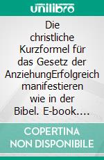 Die christliche Kurzformel für das Gesetz der AnziehungErfolgreich manifestieren wie in der Bibel. E-book. Formato EPUB ebook di Anne Djahi