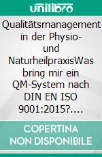 Qualitätsmanagement in der Physio- und NaturheilpraxisWas bring mir ein QM-System nach DIN EN ISO 9001:2015?. E-book. Formato EPUB ebook