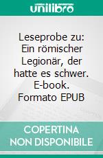 Leseprobe zu: Ein römischer Legionär, der hatte es schwer. E-book. Formato EPUB ebook di Stephan Doeve