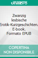 Zwanzig lesbische Erotik-Kurzgeschichten. E-book. Formato EPUB ebook di Melinda Coleman