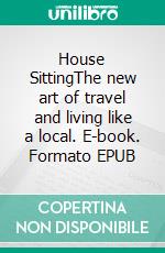 House SittingThe new art of travel and living like a local. E-book. Formato EPUB