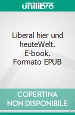 Liberal hier und heuteWelt. E-book. Formato EPUB ebook