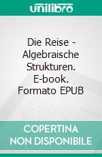 Die Reise - Algebraische Strukturen. E-book. Formato EPUB ebook