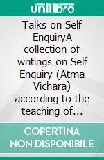 Talks on Self EnquiryA collection of writings on Self Enquiry (Atma Vichara) according to the teaching of Ramana Maharshi. E-book. Formato EPUB ebook di Miles Wright