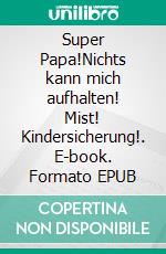 Super Papa!Nichts kann mich aufhalten! Mist! Kindersicherung!. E-book. Formato EPUB ebook di Miroslav Bebic