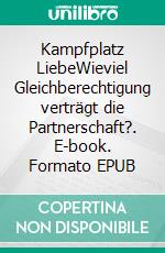 Kampfplatz LiebeWieviel Gleichberechtigung verträgt die Partnerschaft?. E-book. Formato EPUB ebook