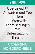 Übergewicht? Abwarten und Tee trinken ...Wertvolle Teemischungen zur Unterstützung Ihrer Schlankheitskur. E-book. Formato EPUB ebook di Helga Libowski