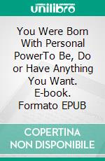 You Were Born With Personal PowerTo Be, Do or Have Anything You Want. E-book. Formato EPUB ebook di Homier Moss