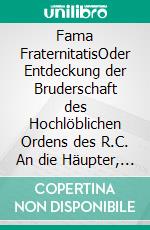 Fama FraternitatisOder Entdeckung der Bruderschaft des Hochlöblichen Ordens des R.C. An die Häupter, Stände und Gelehrten in Europa.. E-book. Formato EPUB ebook