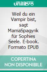 Weil du ein Vampir bist, sagt MamaSpagyrik für Sophies Seele. E-book. Formato EPUB ebook di Hans-Josef Fritschi