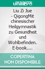 Liu Zi Jue - QigongMit chinesischer Heilgymnastik zu Gesundheit und Wohlbefinden. E-book. Formato EPUB ebook