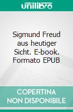 Sigmund Freud aus heutiger Sicht. E-book. Formato EPUB ebook di Jolan Rieger